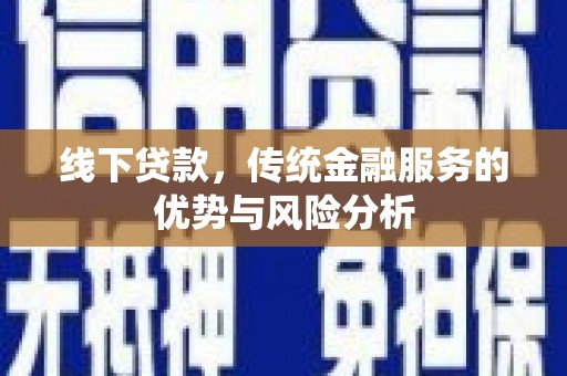 茶陵线下贷款，传统金融服务的优势与风险分析