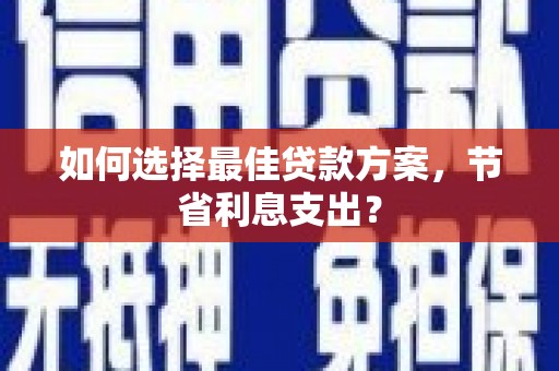 茶陵如何选择最佳贷款方案，节省利息支出？