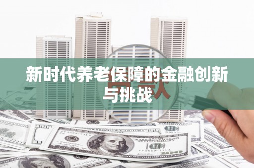 茶陵新时代养老保障的金融创新与挑战