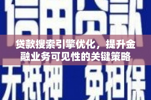 茶陵贷款搜索引擎优化，提升金融业务可见性的关键策略