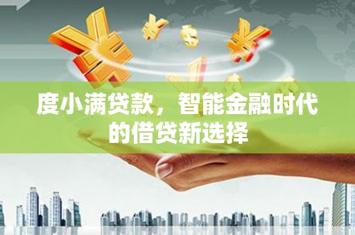 茶陵度小满贷款，智能金融时代的借贷新选择