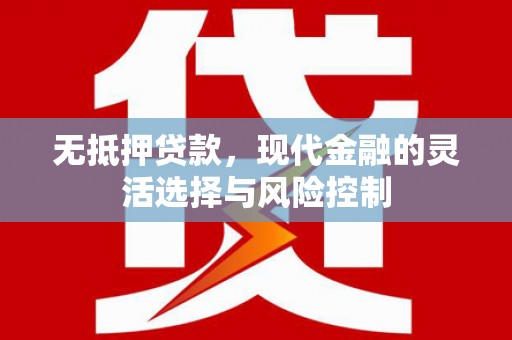 茶陵无抵押贷款，现代金融的灵活选择与风险控制