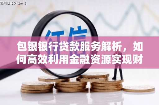 茶陵包银银行贷款服务解析，如何高效利用金融资源实现财富增长