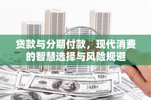 茶陵贷款与分期付款，现代消费的智慧选择与风险规避