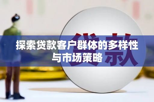 茶陵探索贷款客户群体的多样性与市场策略