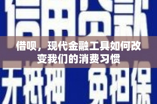茶陵借呗，现代金融工具如何改变我们的消费习惯