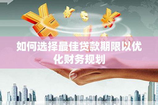 茶陵如何选择最佳贷款期限以优化财务规划