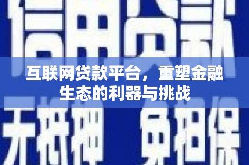 茶陵互联网贷款平台，重塑金融生态的利器与挑战