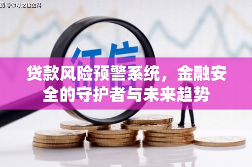 茶陵贷款风险预警系统，金融安全的守护者与未来趋势