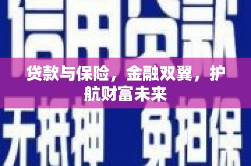 茶陵贷款与保险，金融双翼，护航财富未来