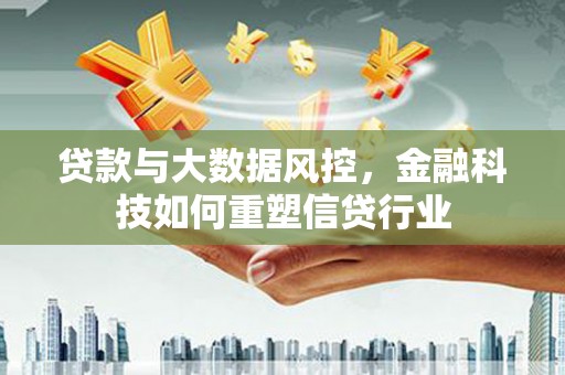 茶陵贷款与大数据风控，金融科技如何重塑信贷行业