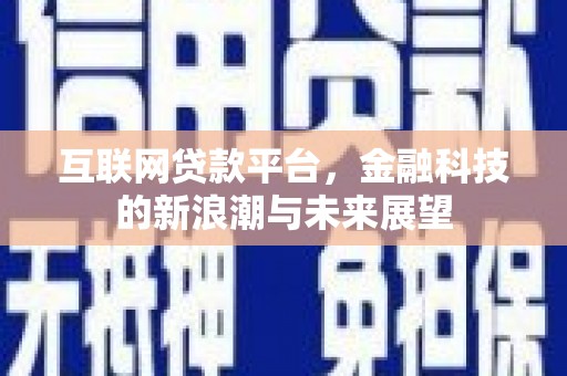 茶陵互联网贷款平台，金融科技的新浪潮与未来展望