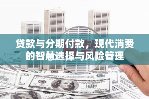 茶陵贷款与分期付款，现代消费的智慧选择与风险管理