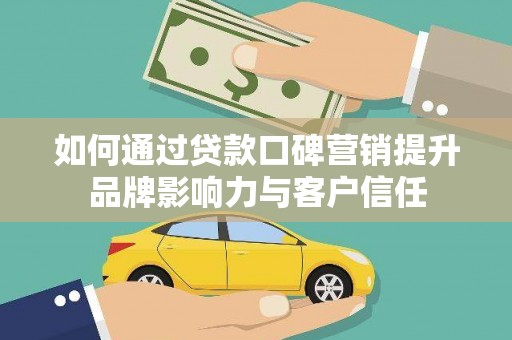 茶陵如何通过贷款口碑营销提升品牌影响力与客户信任
