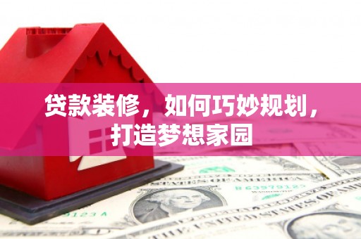 茶陵贷款装修，如何巧妙规划，打造梦想家园
