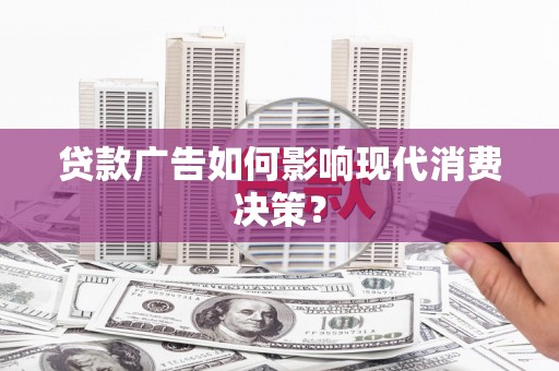 茶陵贷款广告如何影响现代消费决策？