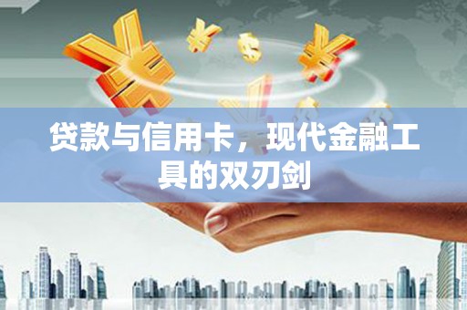 茶陵贷款与信用卡，现代金融工具的双刃剑