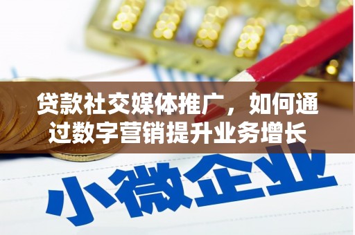 茶陵贷款社交媒体推广，如何通过数字营销提升业务增长