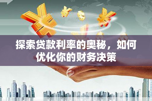 茶陵探索贷款利率的奥秘，如何优化你的财务决策