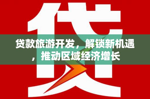 茶陵贷款旅游开发，解锁新机遇，推动区域经济增长
