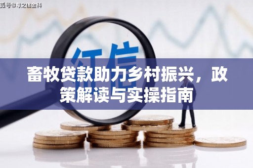 茶陵畜牧贷款助力乡村振兴，政策解读与实操指南