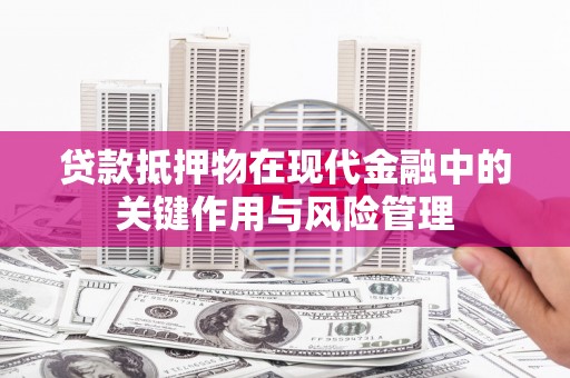 茶陵贷款抵押物在现代金融中的关键作用与风险管理