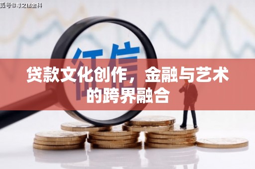 茶陵贷款文化创作，金融与艺术的跨界融合