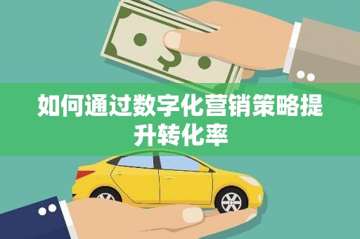 茶陵如何通过数字化营销策略提升转化率