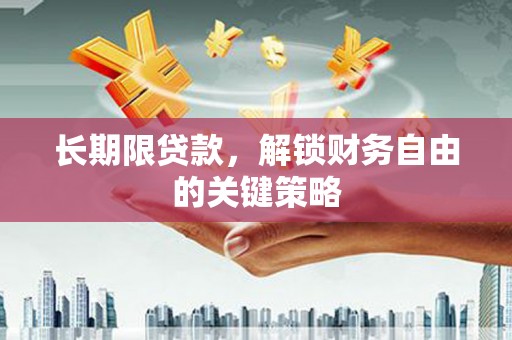 茶陵长期限贷款，解锁财务自由的关键策略