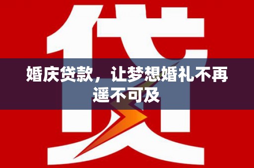 茶陵婚庆贷款，让梦想婚礼不再遥不可及
