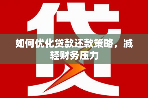 茶陵如何优化贷款还款策略，减轻财务压力