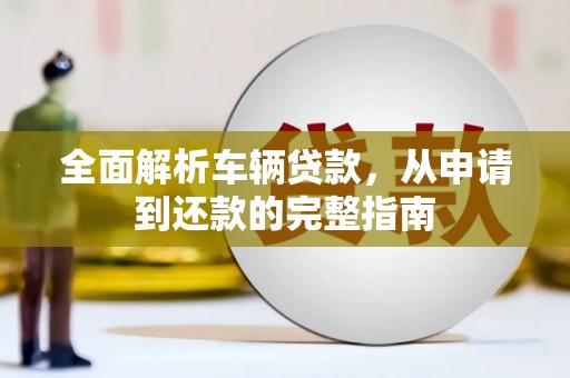 茶陵全面解析车辆贷款，从申请到还款的完整指南