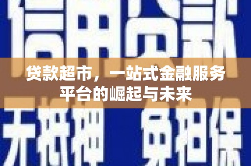 茶陵贷款超市，一站式金融服务平台的崛起与未来