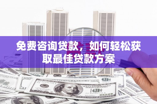 茶陵免费咨询贷款，如何轻松获取最佳贷款方案
