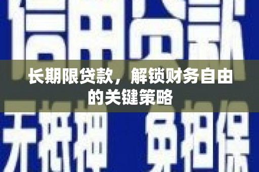 茶陵长期限贷款，解锁财务自由的关键策略