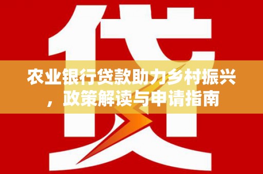 茶陵农业银行贷款助力乡村振兴，政策解读与申请指南