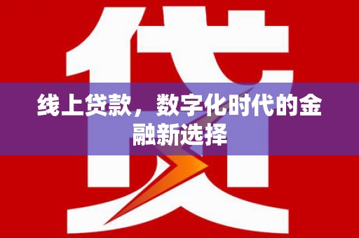 茶陵线上贷款，数字化时代的金融新选择