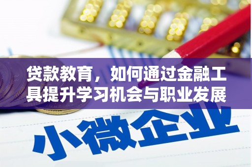 茶陵贷款教育，如何通过金融工具提升学习机会与职业发展
