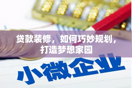 茶陵贷款装修，如何巧妙规划，打造梦想家园