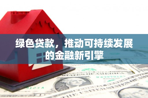 茶陵绿色贷款，推动可持续发展的金融新引擎