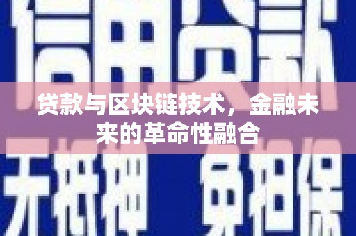 茶陵贷款与区块链技术，金融未来的革命性融合