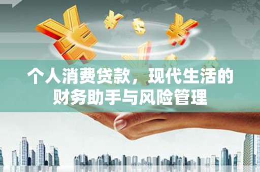 茶陵个人消费贷款，现代生活的财务助手与风险管理