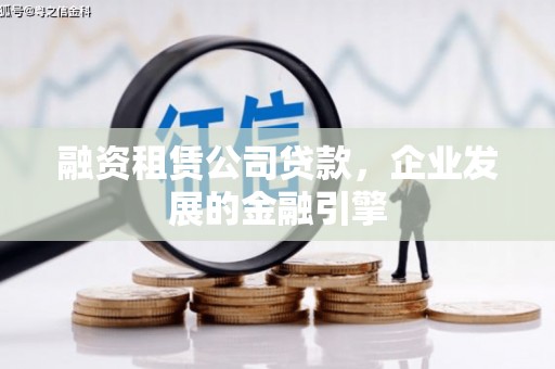 茶陵融资租赁公司贷款，企业发展的金融引擎