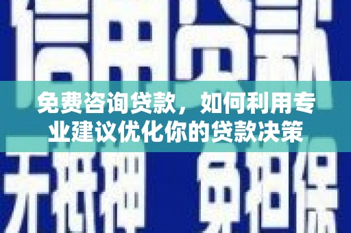 茶陵免费咨询贷款，如何利用专业建议优化你的贷款决策