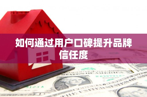 茶陵如何通过用户口碑提升品牌信任度