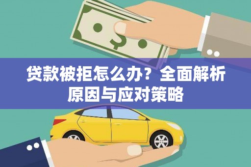 茶陵贷款被拒怎么办？全面解析原因与应对策略