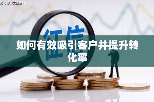 茶陵如何有效吸引客户并提升转化率