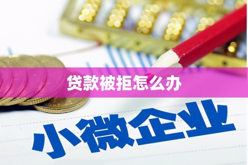 茶陵贷款被拒怎么办