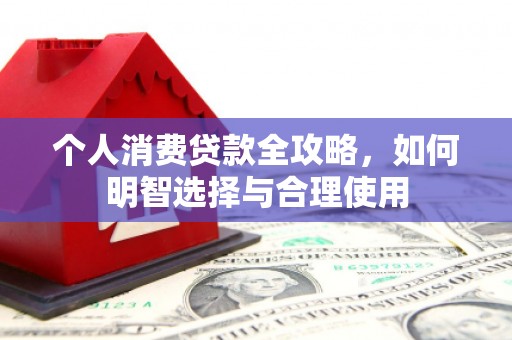 茶陵个人消费贷款全攻略，如何明智选择与合理使用
