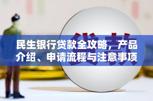 茶陵民生银行贷款全攻略，产品介绍、申请流程与注意事项
